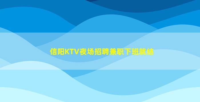 信阳KTV夜场招聘兼职下班就结
